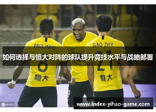 如何选择与恒大对阵的球队提升竞技水平与战略部署