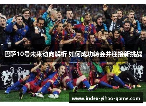 巴萨10号未来动向解析 如何成功转会并迎接新挑战