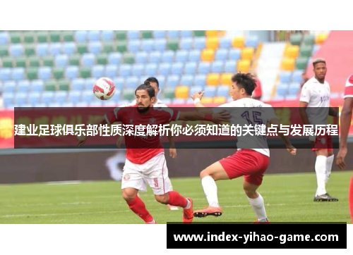 建业足球俱乐部性质深度解析你必须知道的关键点与发展历程