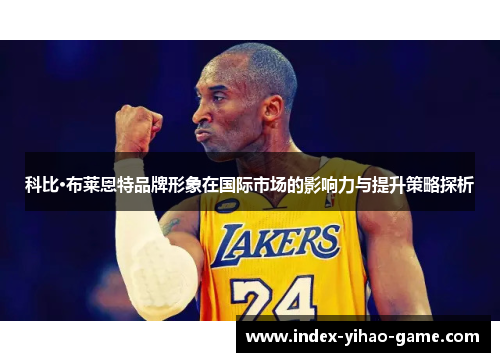 科比·布莱恩特品牌形象在国际市场的影响力与提升策略探析