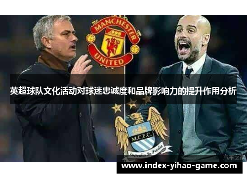 英超球队文化活动对球迷忠诚度和品牌影响力的提升作用分析