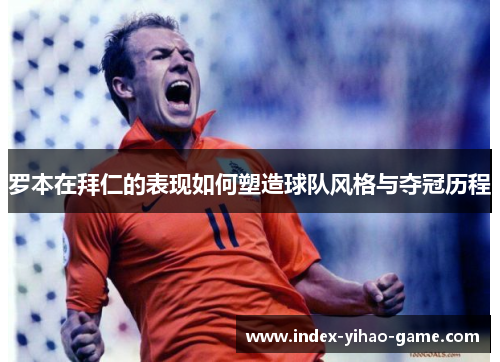 罗本在拜仁的表现如何塑造球队风格与夺冠历程