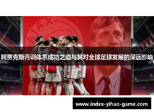 阿贾克斯青训体系成功之道与其对全球足球发展的深远影响