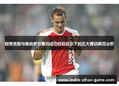 阿贾克斯与佩纳罗尔青训成功经验启示下的五大青训典范分析