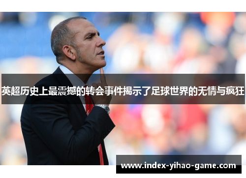 英超历史上最震撼的转会事件揭示了足球世界的无情与疯狂