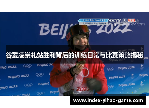 谷爱凌崇礼站胜利背后的训练日常与比赛策略揭秘